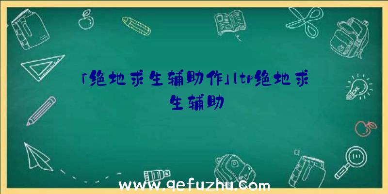 「绝地求生辅助作」|tp绝地求生辅助